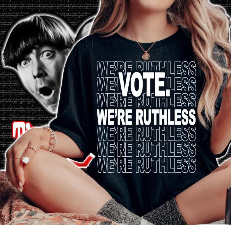 Vote We're Ruthless We Must Now Be Ruthless Vote T-Shirt t-shirt