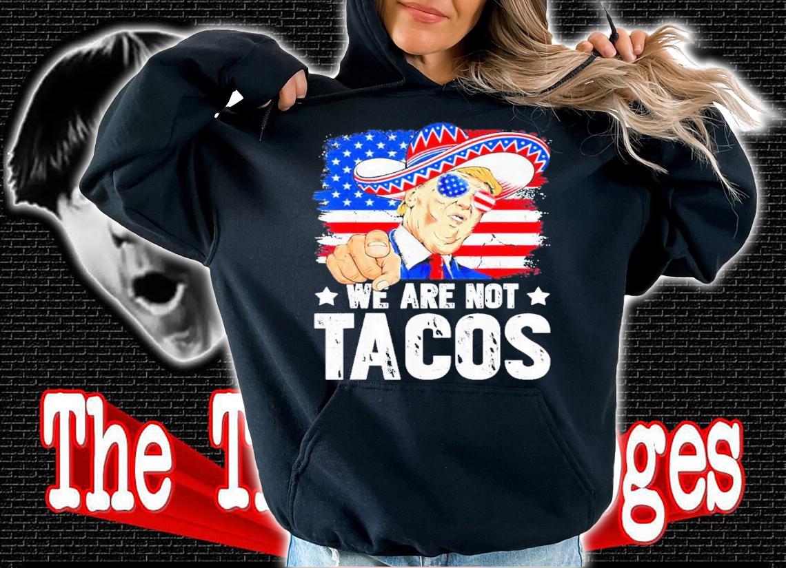 We Are Not Tacos Breakfast Taco Support Trump American Flag Shirt t-shirt hoodie
