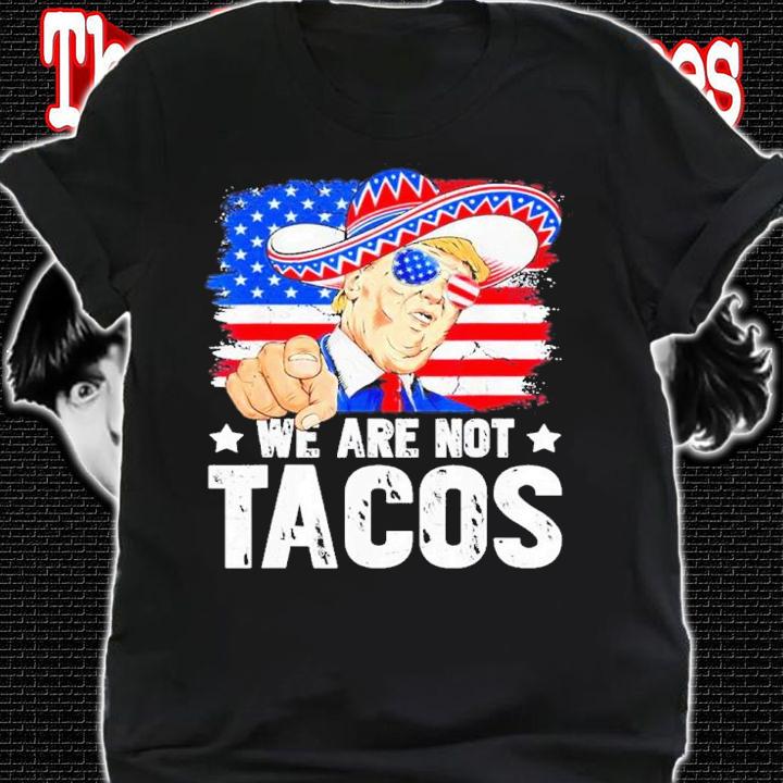We Are Not Tacos Breakfast Taco Support Trump American Flag Shirt t-shirt shirt