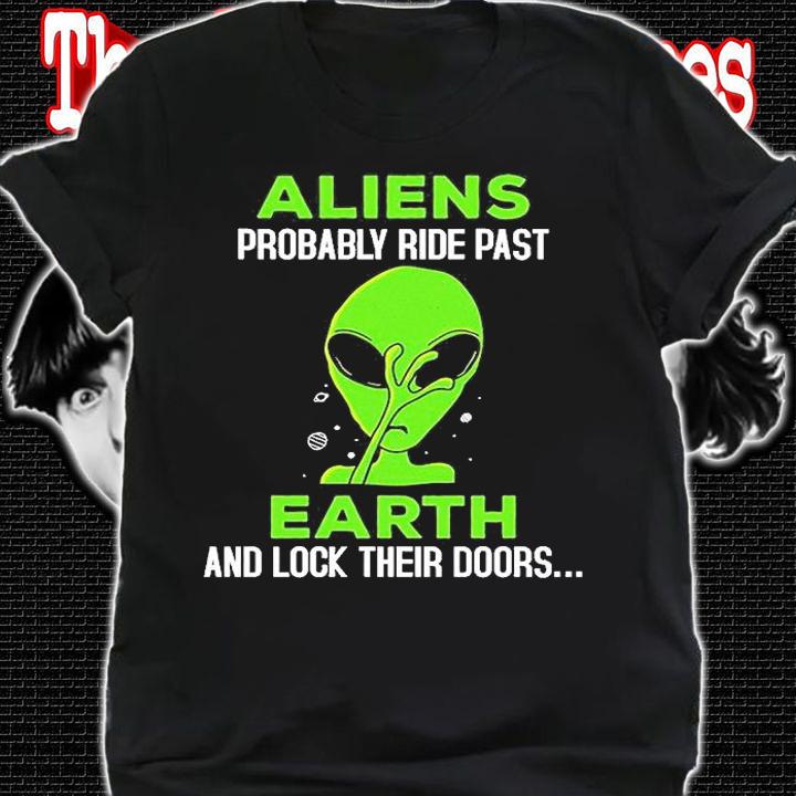 Aliens Probably Ride Past Earth And Lock Their Doors T-Shirt t-shirt shirt