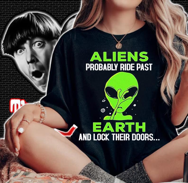 Aliens Probably Ride Past Earth And Lock Their Doors T-Shirt t-shirt woman shirt