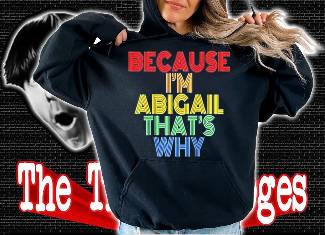 Because Im Abigail Thats Why T-Shirt t-shirt hoodie