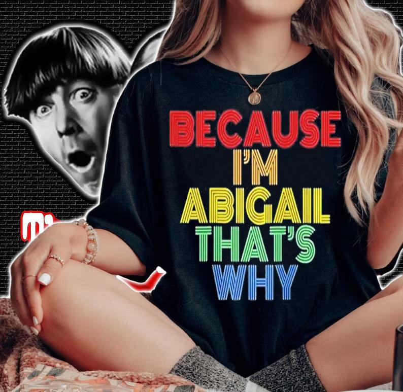 Because Im Abigail Thats Why T-Shirt t-shirt woman shirt