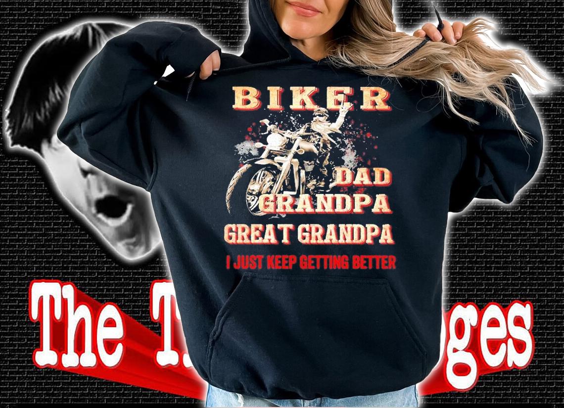 Biker dad grandpa great grandpa I just keep getting better shirt t-shirt