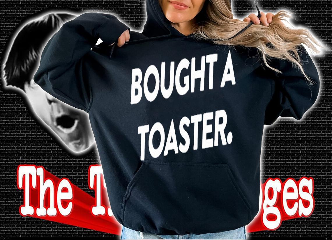 Bought A Toaster T-Shirt t-shirt hoodie