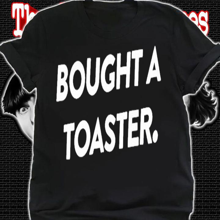 Bought A Toaster T-Shirt t-shirt shirt