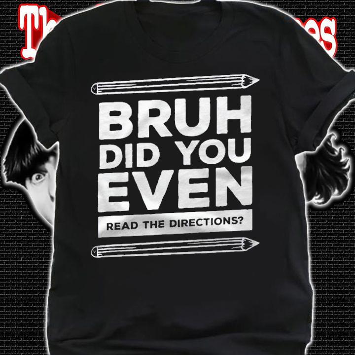 Bruh Did You Even Read The Directions Funny Teacher Teaching Shirt t-shirt