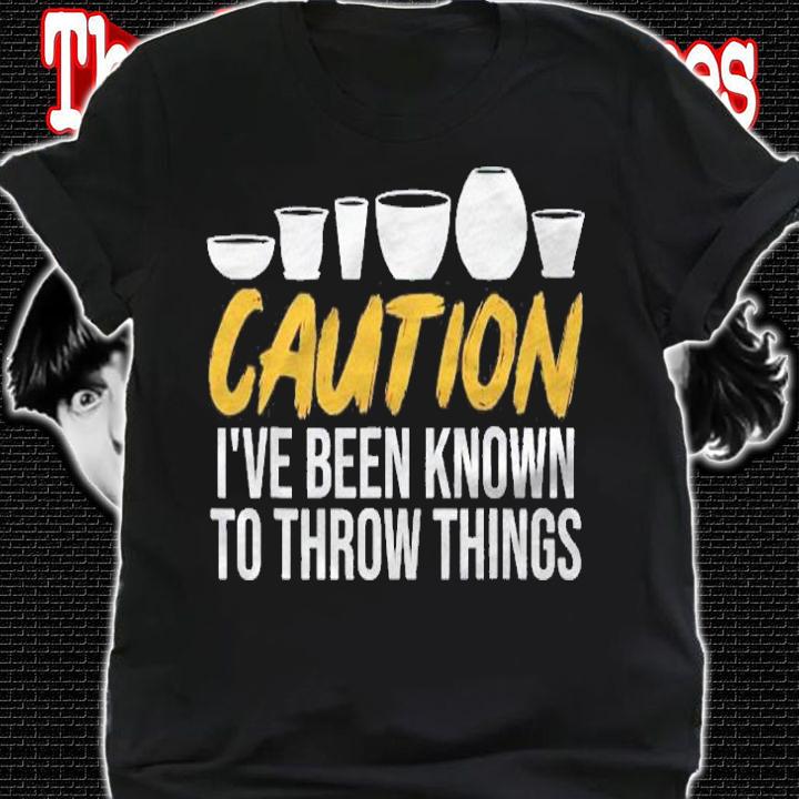 Caution Ive Been Known To Throw Things Funny Pottery Shirt t-shirt