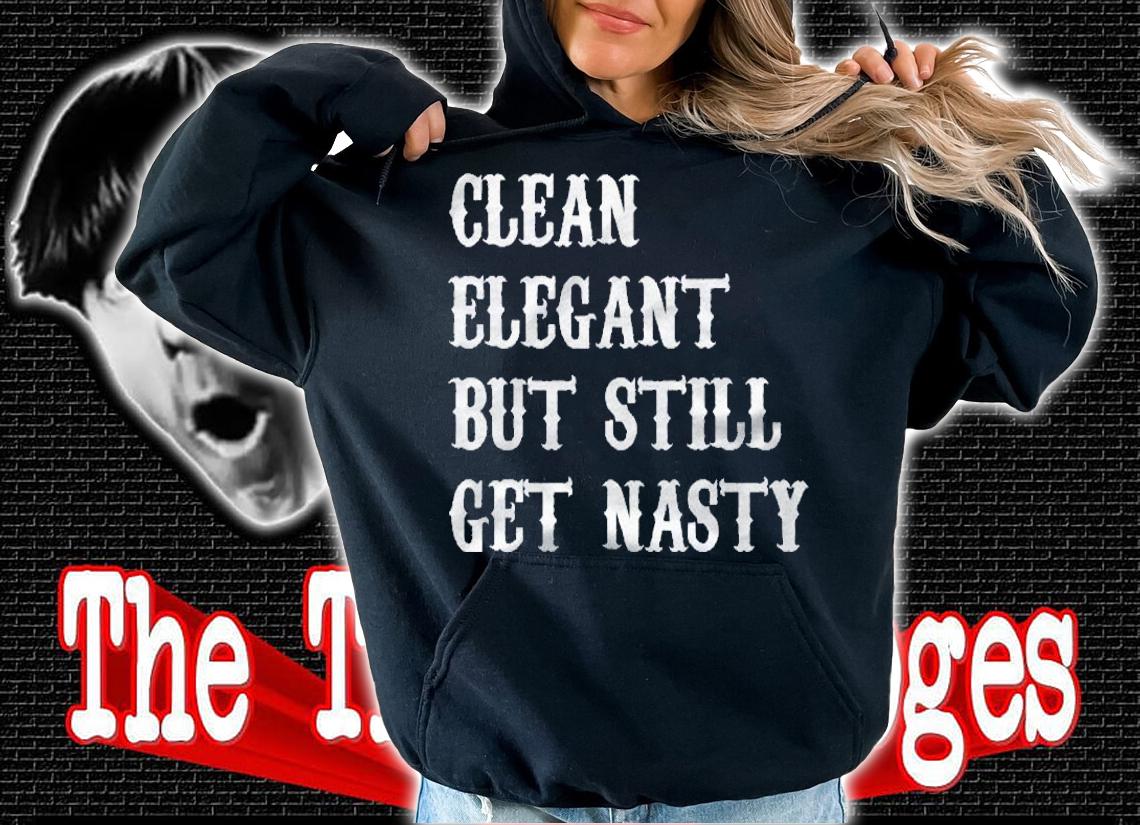 Clean Elegant But Still Get Nasty Shirt t-shirt