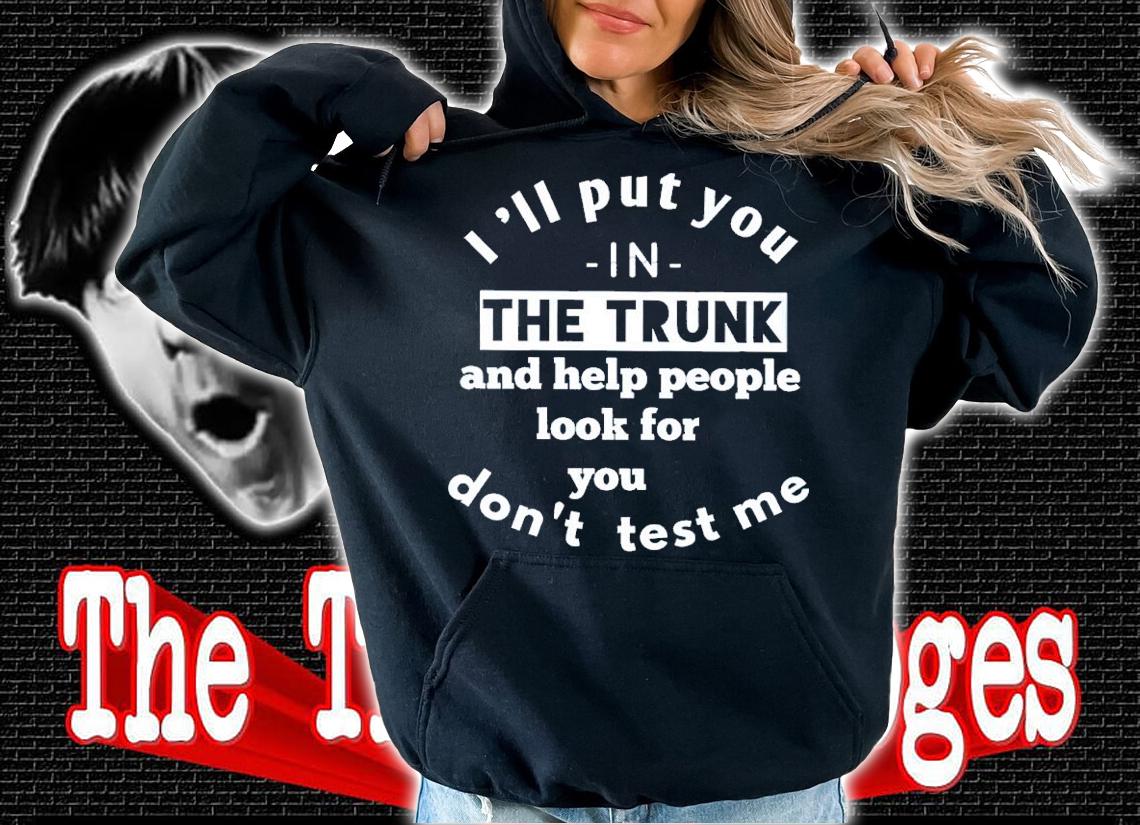 I'll Put You In The Trunk And Help People Look For You Don't Test Me Shirt t-shirt