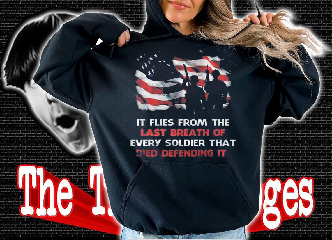 Our Flag Doesnt Fly From The Wind Moving It It Flies From The Last Breath Of Every Soldier That Died Defending It Version2 Shirt t-shirt