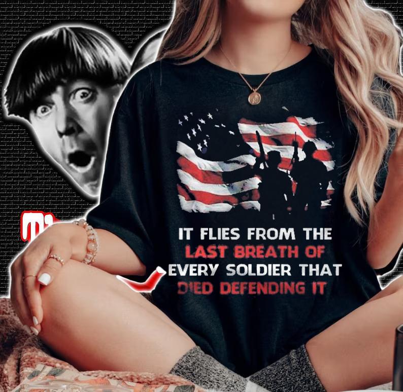 Our Flag Doesnt Fly From The Wind Moving It It Flies From The Last Breath Of Every Soldier That Died Defending It Version2 Shirt t-shirt