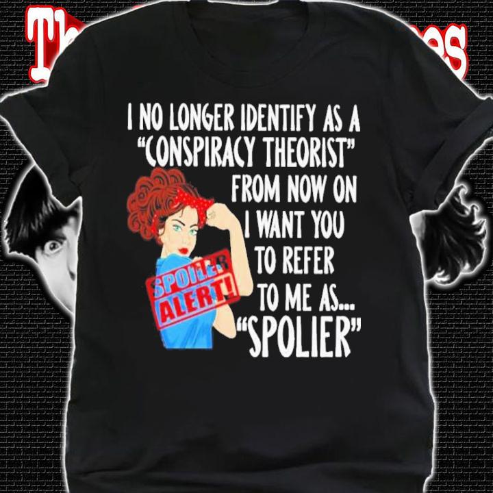 I No Longer Identify As A Conspiracy Theorist From Now On I Want You To Refer To Me As Spolier Shirt t-shirt shirt