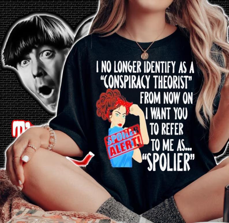 I No Longer Identify As A Conspiracy Theorist From Now On I Want You To Refer To Me As Spolier Shirt t-shirt woman shirt