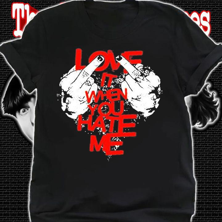 Love It When You Hate Me T-Shirt t-shirt