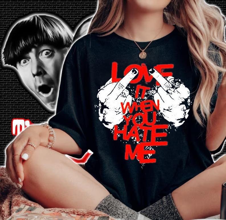Love It When You Hate Me T-Shirt t-shirt