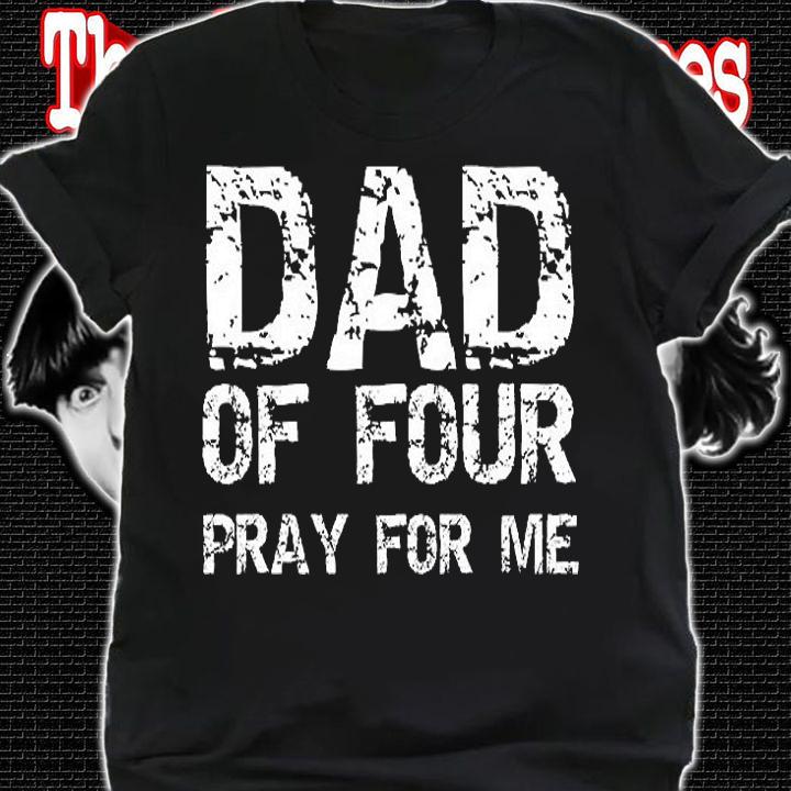 Dad Of Four Pray For Me Shirt Funny Father's Day Gift T-Shirt t-shirt shirt