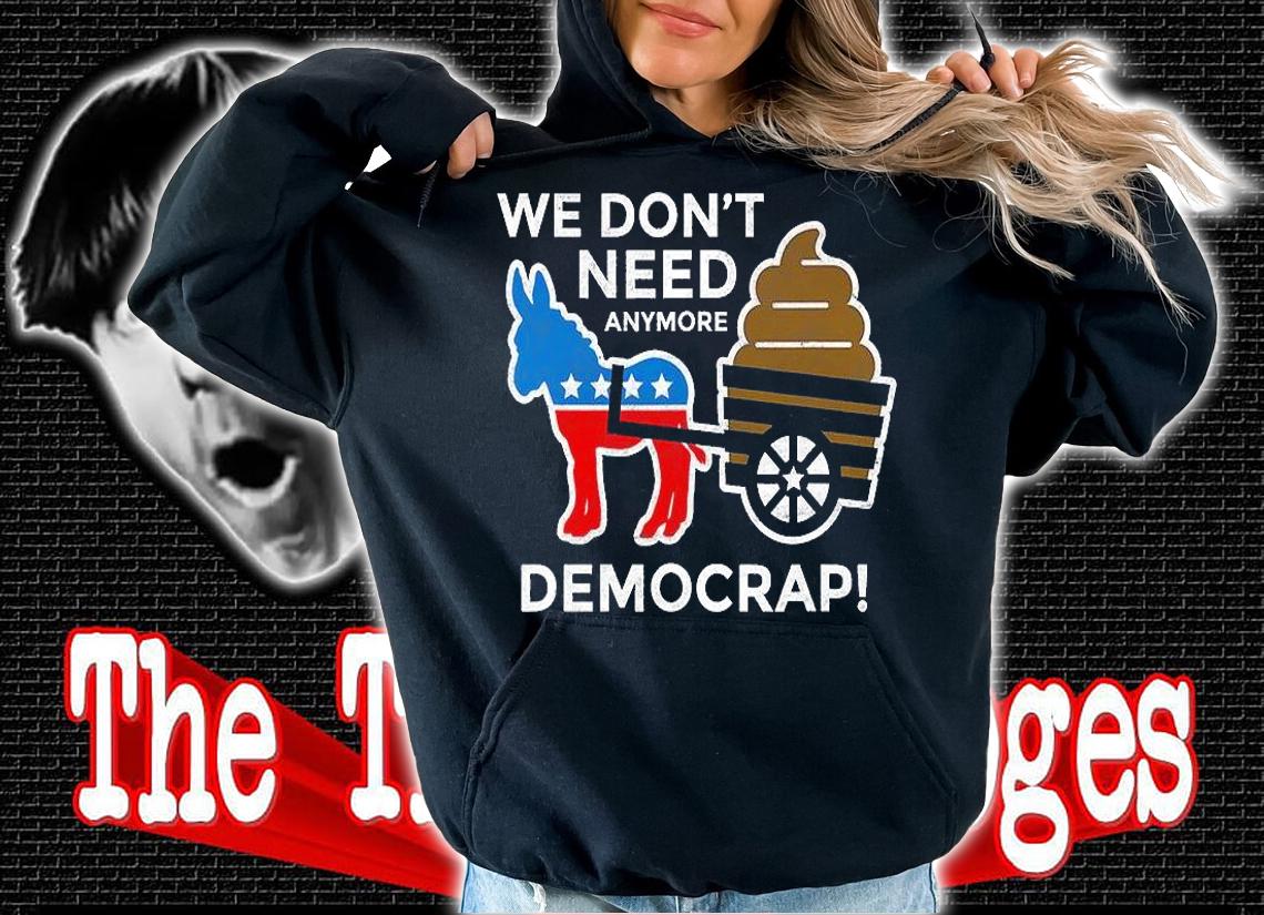 We Dont Need Anymore Demo Crap Anti Biden Harris Democrats T-Shirt t-shirt hoodie