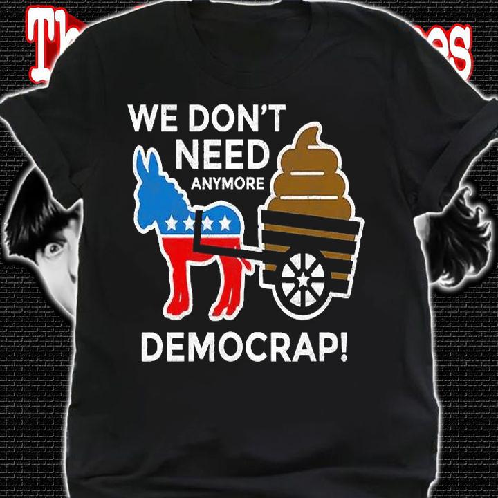 We Dont Need Anymore Demo Crap Anti Biden Harris Democrats T-Shirt t-shirt shirt