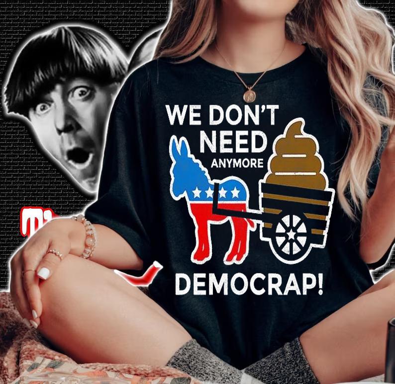 We Dont Need Anymore Demo Crap Anti Biden Harris Democrats T-Shirt t-shirt woman shirt