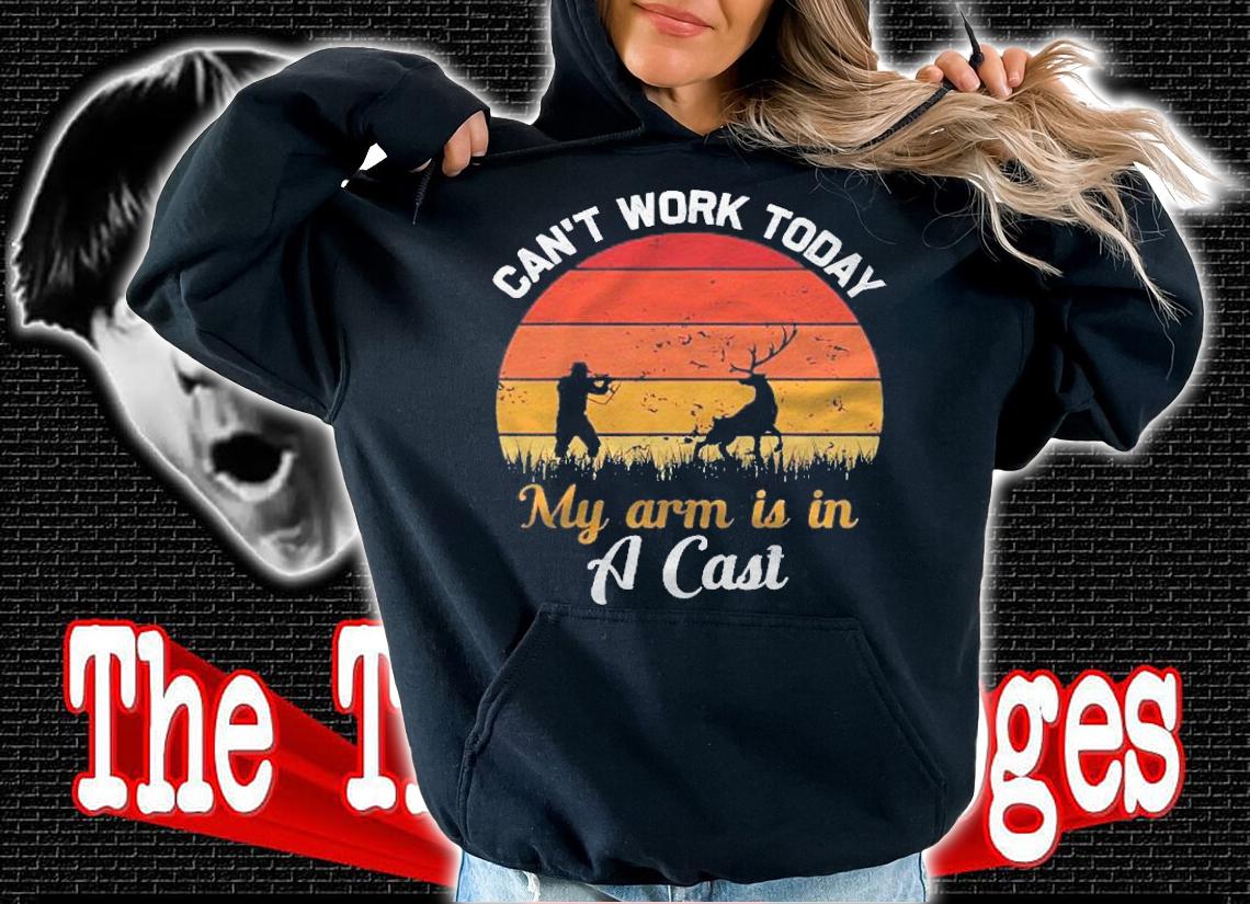 Hunting Cant Work Today My Arm Is In A Cast Funny Shirt t-shirt hoodie
