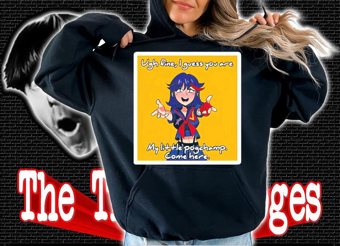 Ugh Fine I Guess You Are My Pogchamp Ryuuko Shirt t-shirt