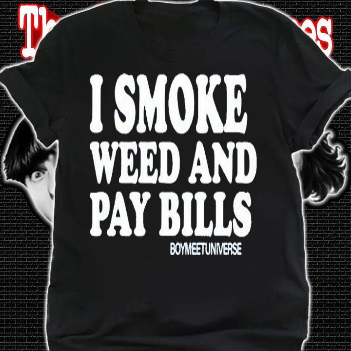 I Smoke Weed And Pay Bills Boymeetuniverse T-Shirt t-shirt shirt