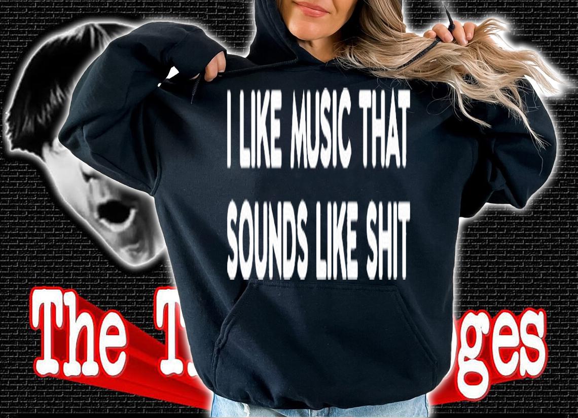 I Like Music That Sounds Like Shit T-Shirt hoodie
