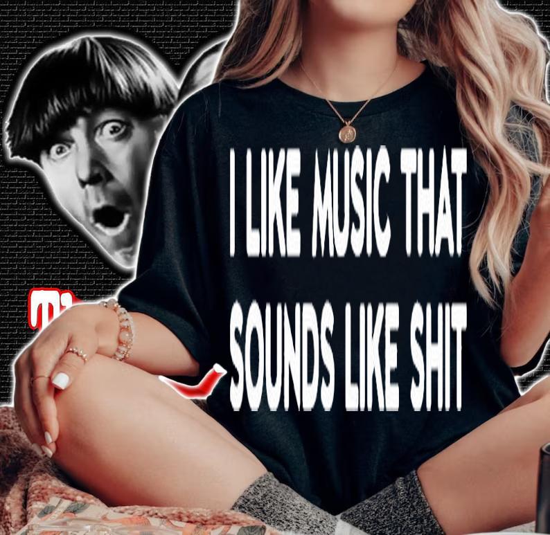 I Like Music That Sounds Like Shit T-Shirt woman shirt