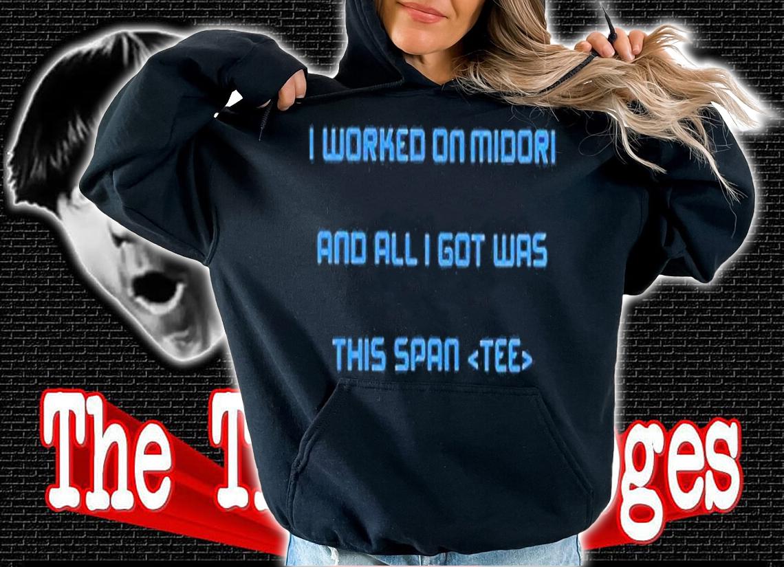 I Worked On Midori And All I Got Was This Span Shirt hoodie