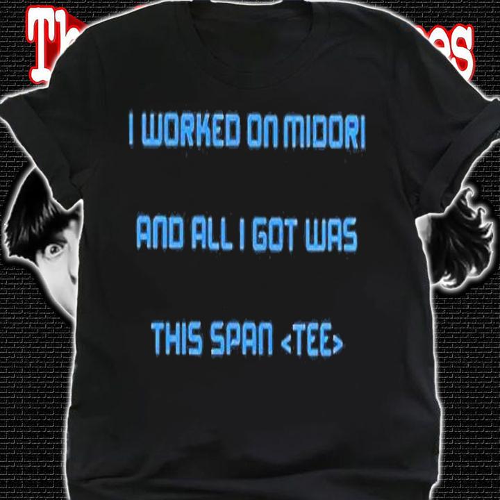 I Worked On Midori And All I Got Was This Span Shirt shirt