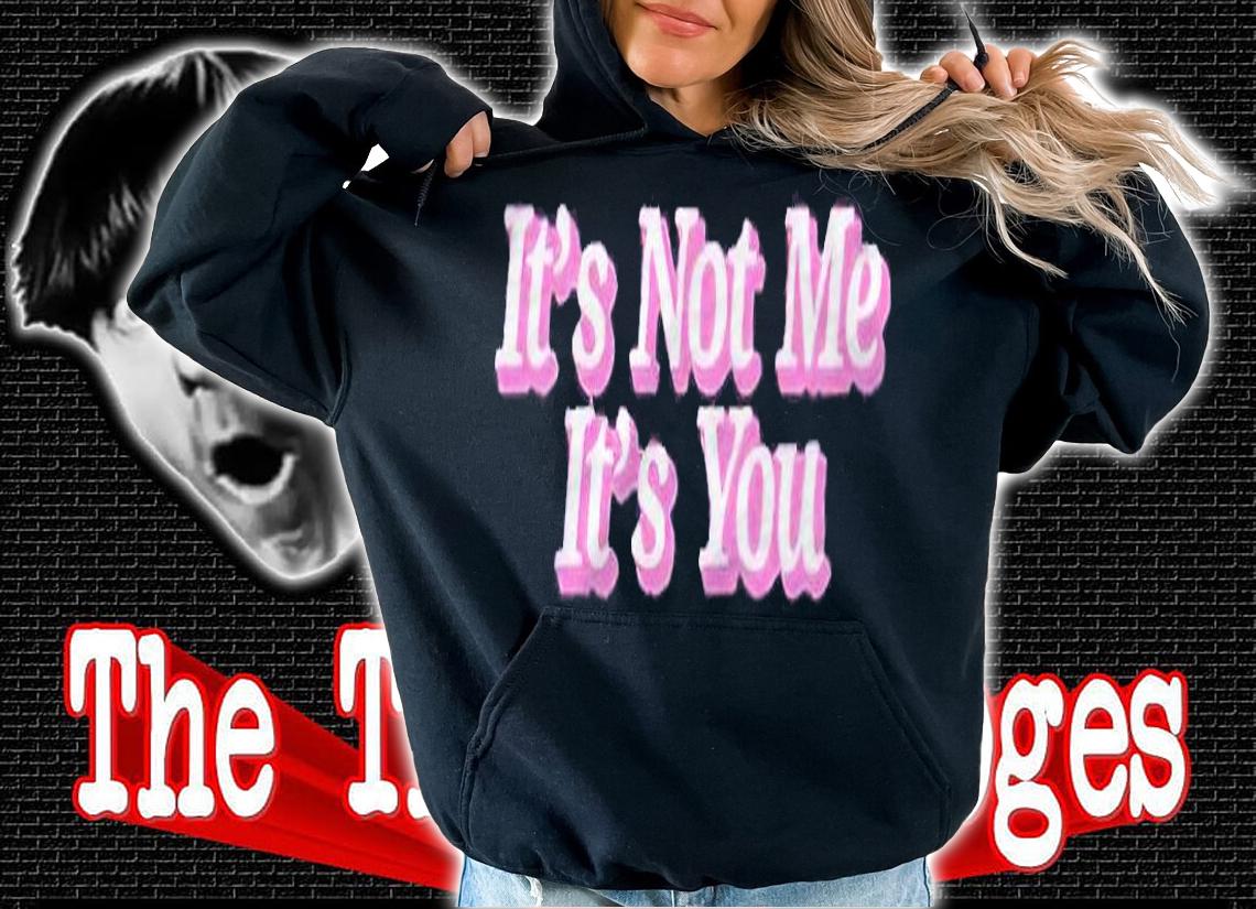 It's not me it's you T-shirt hoodie