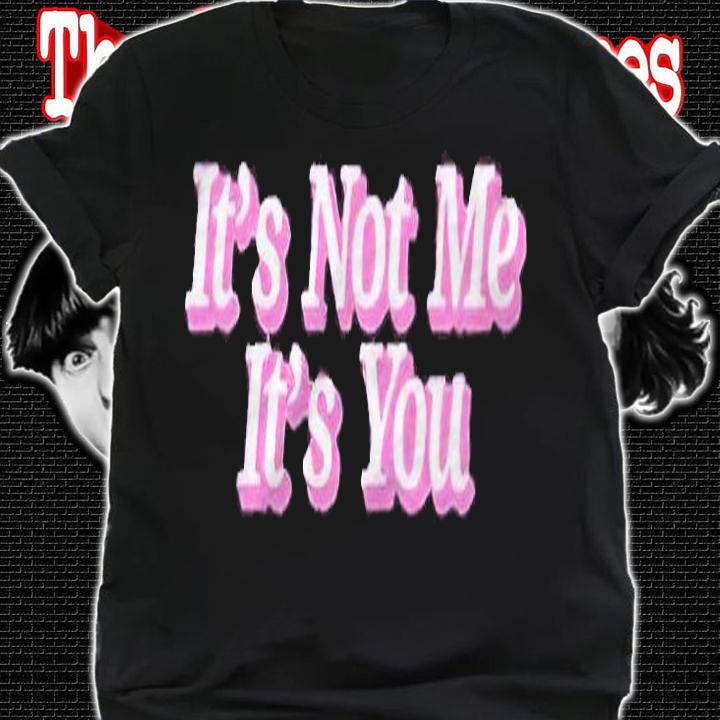 It's not me it's you T-shirt shirt