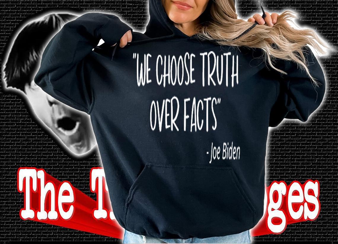 Joe Biden Quotes We Choose Truth Over Facts T-Shirt hoodie