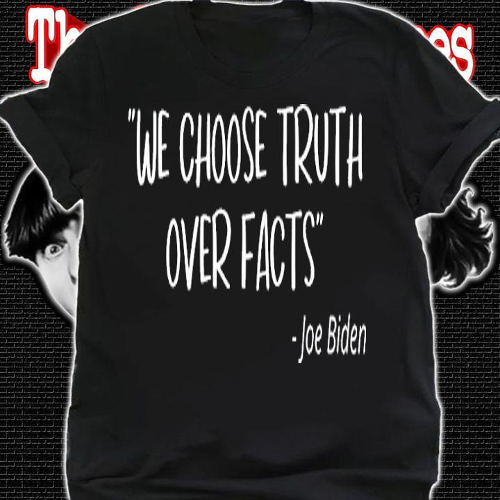 Joe Biden Quotes We Choose Truth Over Facts T-Shirt shirt