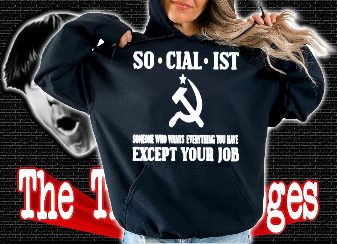 Official Socialist Someone Who Wants Everything You Have Except Your Job Shirt hoodie