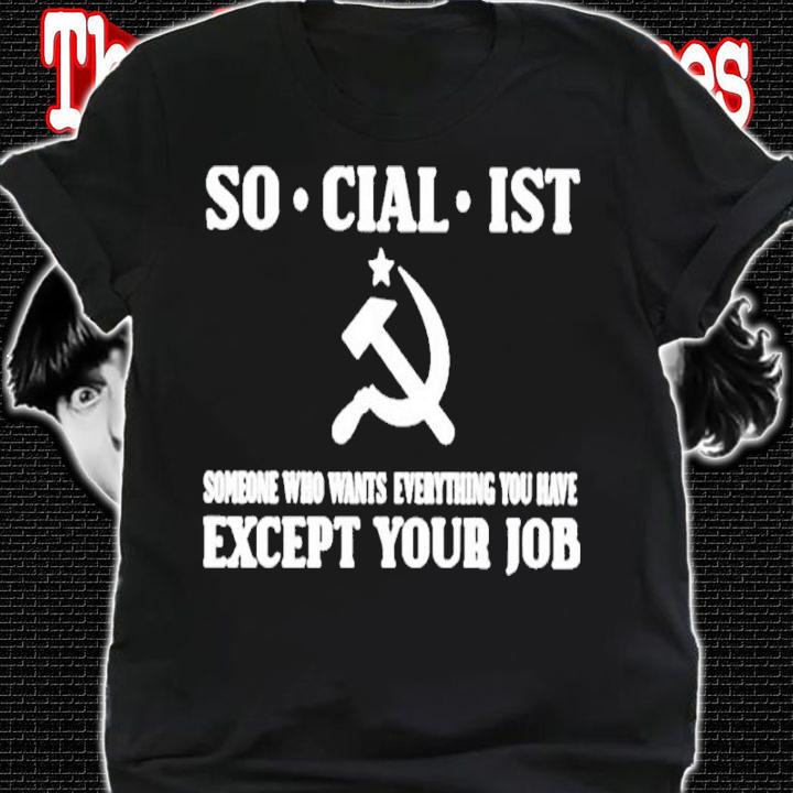 Official Socialist Someone Who Wants Everything You Have Except Your Job Shirt shirt