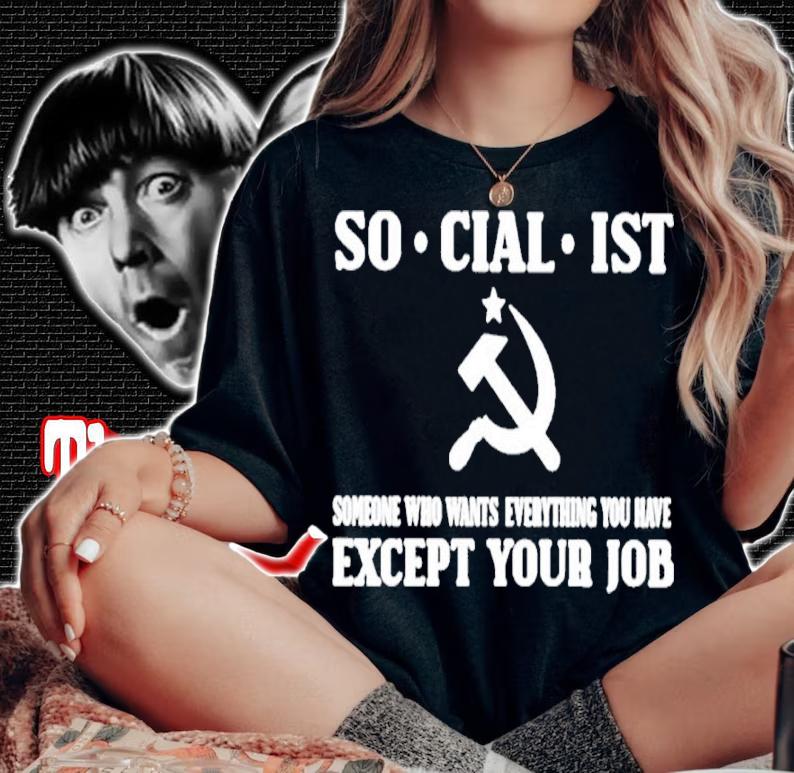 Official Socialist Someone Who Wants Everything You Have Except Your Job Shirt woman shirt