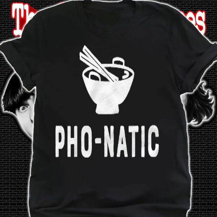 Pho Natic Pho Funny Sarcastic Asian Food Saying Gift Shirt shirt