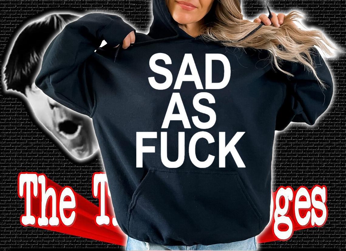 Sad As Fuck Shirt hoodie