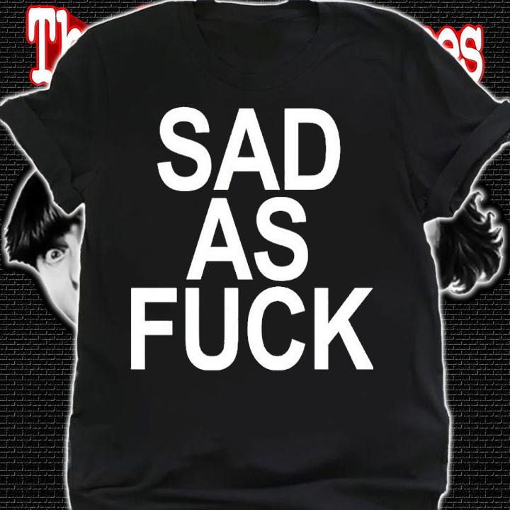 Sad As Fuck Shirt shirt