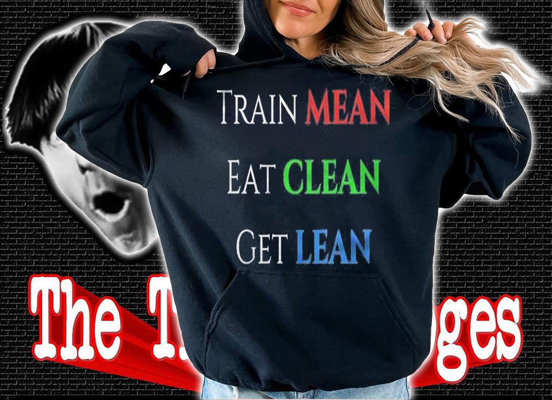 Train Mean Eat Clean Get Lean Shirt hoodie