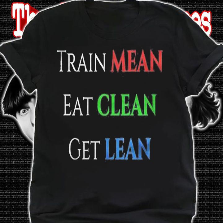 Train Mean Eat Clean Get Lean Shirt shirt