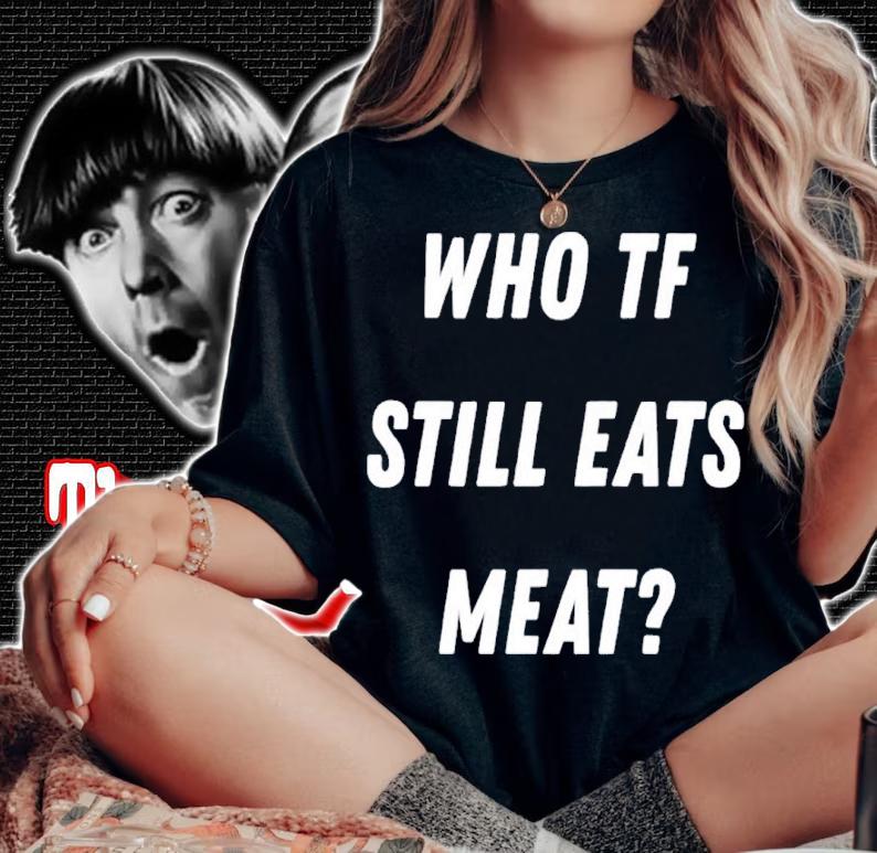 Who TF Still Eats Meat Shirt