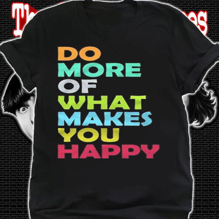 Do More Of What Makes You Happy Motivational Inspirational Shirt