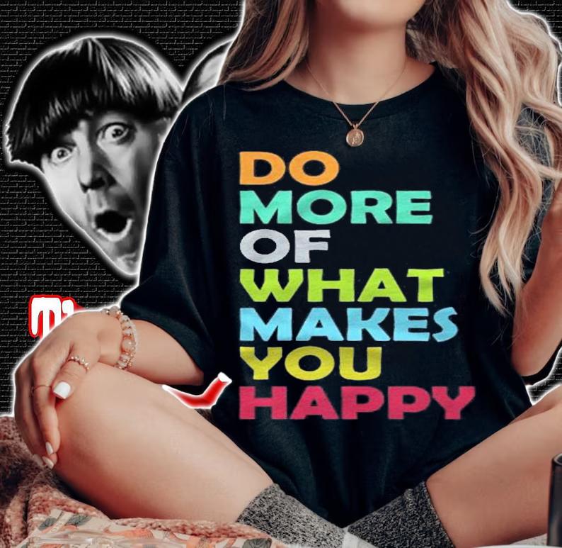 Do More Of What Makes You Happy Motivational Inspirational Shirt