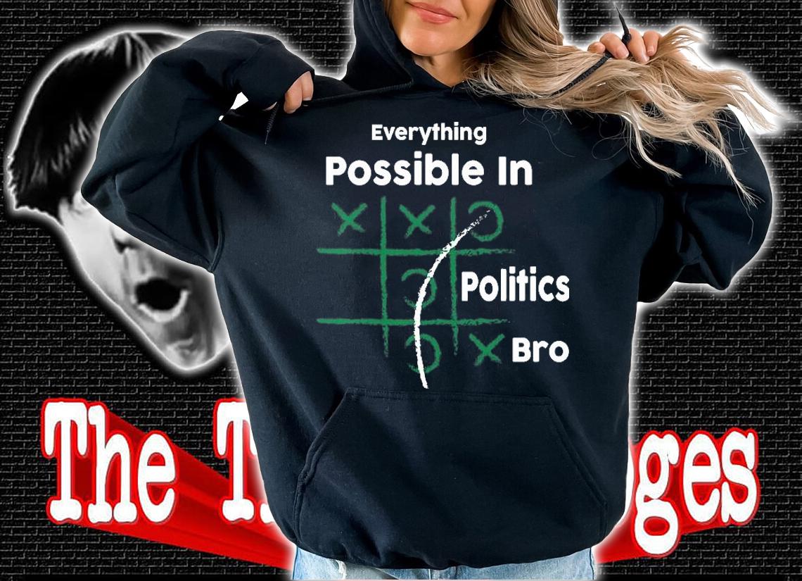 Everything Is Possible In Politics Bro Funny Political Gift T-Shirt hoodie
