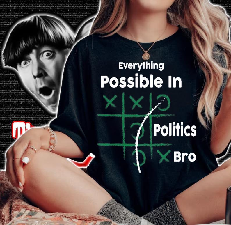 Everything Is Possible In Politics Bro Funny Political Gift T-Shirt woman shirt