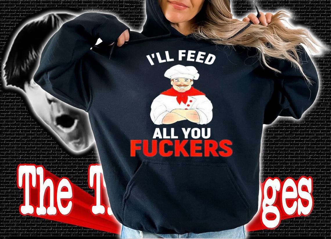 I'll Feed All You Fuckers Chef Cook Gourmet Shirt