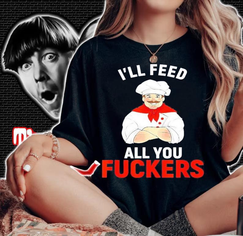 I'll Feed All You Fuckers Chef Cook Gourmet Shirt